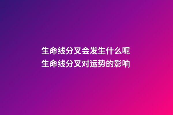 生命线分叉会发生什么呢 生命线分叉对运势的影响